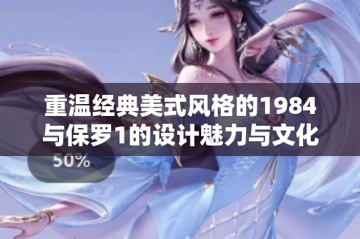 重溫經(jīng)典美式風(fēng)格的1984與保羅1的設(shè)計魅力與文化影響