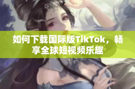 如何下載國際版TikTok，暢享全球短視頻樂趣