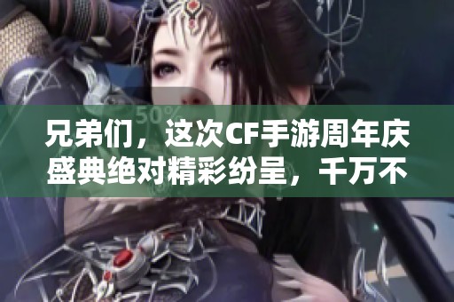 兄弟們，這次CF手游周年慶盛典絕對精彩紛呈，千萬不要錯過！