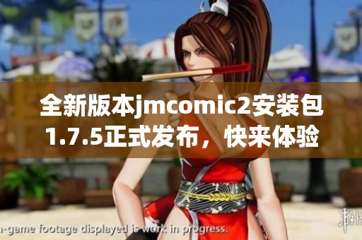 全新版本jmcomic2安裝包1.7.5正式發(fā)布，快來(lái)體驗(yàn)最新功能！