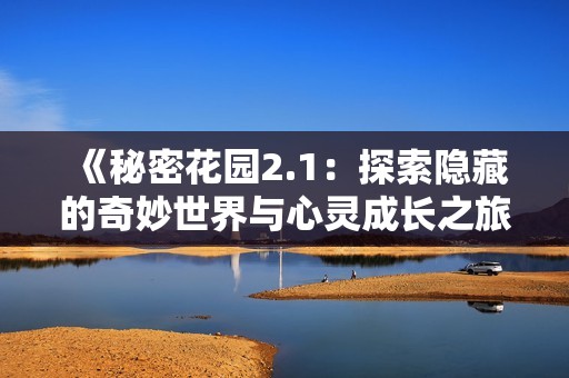 《秘密花園2.1：探索隱藏的奇妙世界與心靈成長之旅》