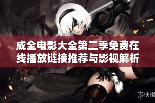 成全電影大全第二季免費(fèi)在線播放鏈接推薦與影視解析