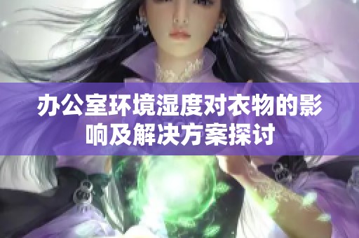 辦公室環(huán)境濕度對衣物的影響及解決方案探討 辦公室環(huán)境濕度對衣物的影響及解決方案探討