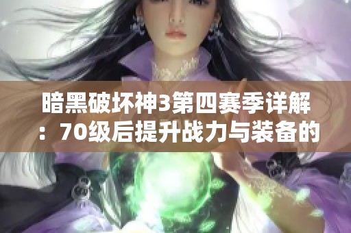 暗黑破壞神3第四賽季詳解:70級后提升戰(zhàn)力與裝備的高效方法 暗黑破壞神3第四賽季詳解:70級后提升戰(zhàn)力與裝備的高效方法