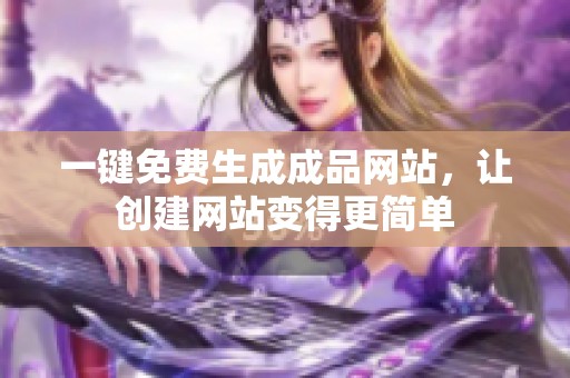 一鍵免費生成成品網(wǎng)站，讓創(chuàng)建網(wǎng)站變得更簡單