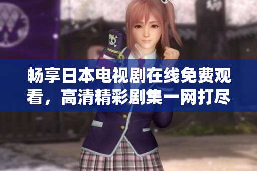 暢享日本電視劇在線免費觀看，高清精彩劇集一網(wǎng)打盡