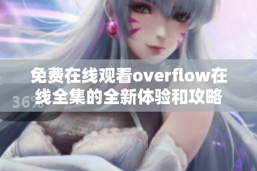 免費在線觀看overflow在線全集的全新體驗和攻略