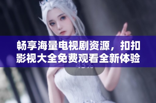 暢享海量電視劇資源，扣扣影視大全免費觀看全新體驗