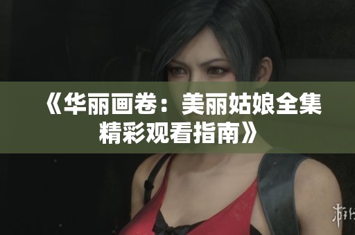 《華麗畫卷：美麗姑娘全集精彩觀看指南》