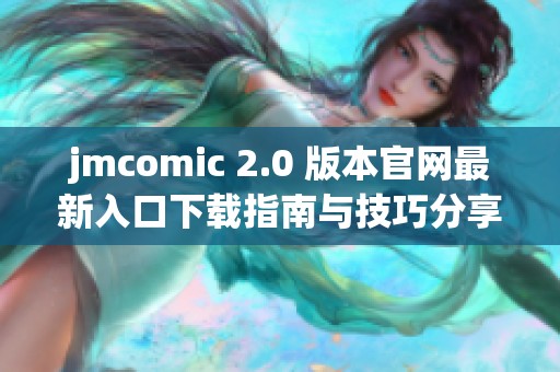 jmcomic 2.0 版本官網(wǎng)最新入口下載指南與技巧分享