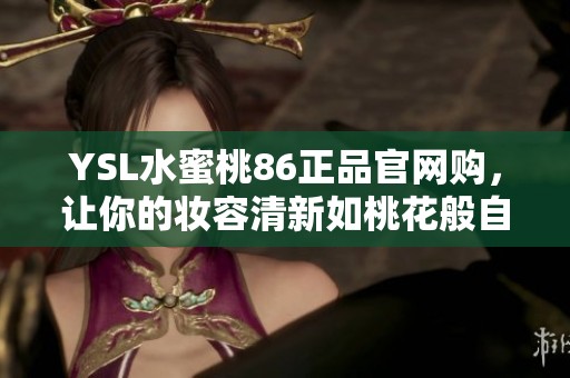 YSL水蜜桃86正品官網(wǎng)購，讓你的妝容清新如桃花般自然