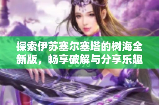 探索伊蘇塞爾塞塔的樹海全新版，暢享破解與分享樂趣