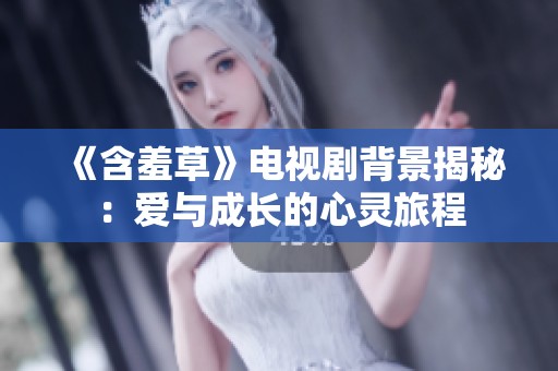 《含羞草》電視劇背景揭秘：愛與成長的心靈旅程