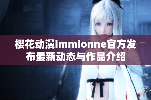 櫻花動(dòng)漫immionne官方發(fā)布最新動(dòng)態(tài)與作品介紹