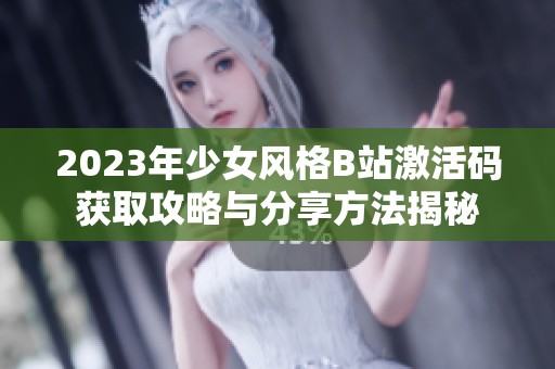 2023年少女風(fēng)格B站激活碼獲取攻略與分享方法揭秘 2023年少女風(fēng)格B站激活碼獲取攻略與分享方法揭秘