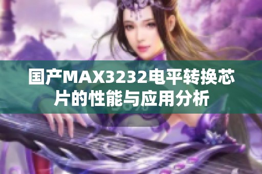國(guó)產(chǎn)MAX3232電平轉(zhuǎn)換芯片的性能與應(yīng)用分析