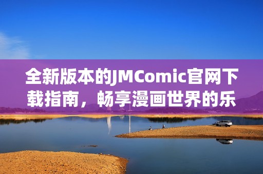 全新版本的JMComic官網(wǎng)下載指南，暢享漫畫世界的樂趣