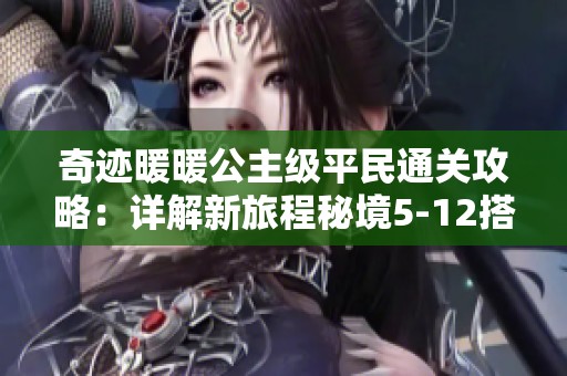 奇跡暖暖公主級平民通關(guān)攻略：詳解新旅程秘境5-12搭配技巧