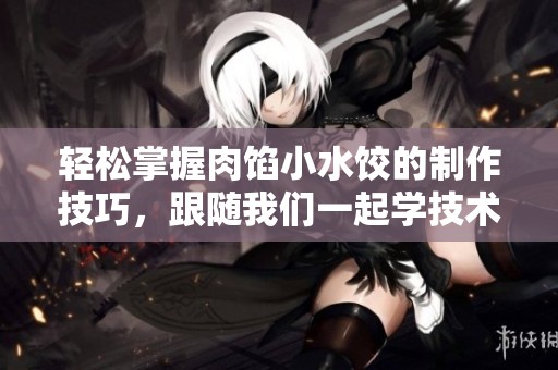 輕松掌握肉餡小水餃的制作技巧，跟隨我們一起學(xué)技術(shù)