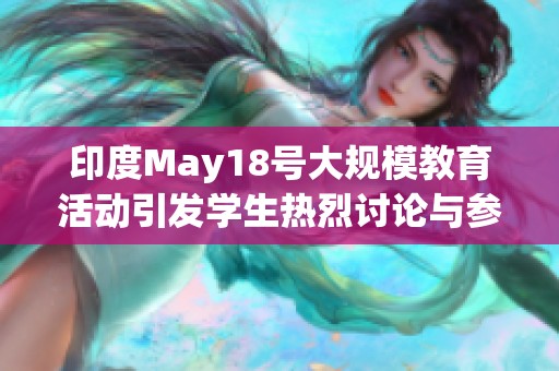 印度May18號(hào)大規(guī)模教育活動(dòng)引發(fā)學(xué)生熱烈討論與參與