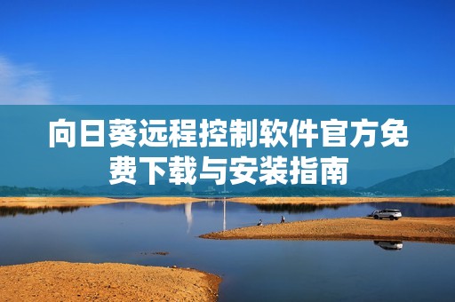 向日葵遠(yuǎn)程控制軟件官方免費下載與安裝指南