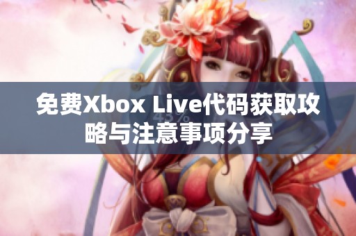 免費Xbox Live代碼獲取攻略與注意事項分享 免費Xbox Live代碼獲取攻略與注意事項分享