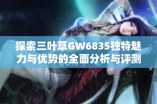 探索三葉草GW6835獨特魅力與優(yōu)勢的全面分析與評測