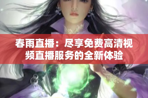 春雨直播：盡享免費(fèi)高清視頻直播服務(wù)的全新體驗(yàn)