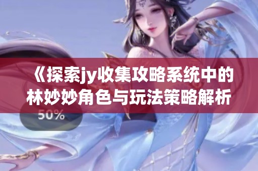 《探索jy收集攻略系統(tǒng)中的林妙妙角色與玩法策略解析》