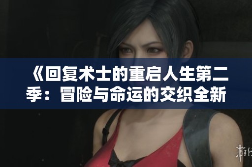《回復(fù)術(shù)士的重啟人生第二季：冒險(xiǎn)與命運(yùn)的交織全新篇章》