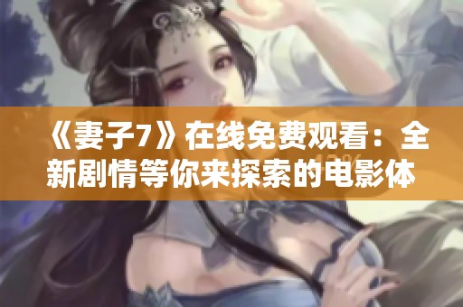 《妻子7》在線免費(fèi)觀看：全新劇情等你來探索的電影體驗(yàn)