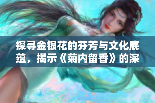 探尋金銀花的芬芳與文化底蘊(yùn)，揭示《菊內(nèi)留香》的深意