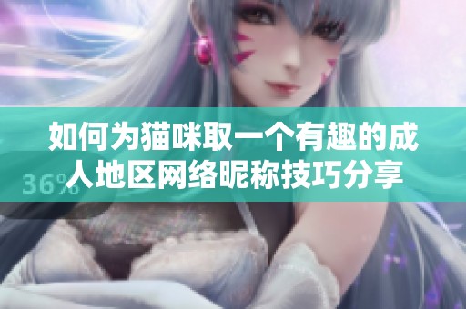 如何為貓咪取一個有趣的成人地區(qū)網(wǎng)絡(luò)昵稱技巧分享