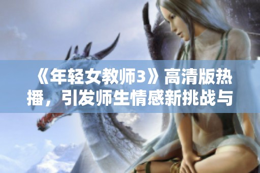 《年輕女教師3》高清版熱播，引發(fā)師生情感新挑戰(zhàn)與思考