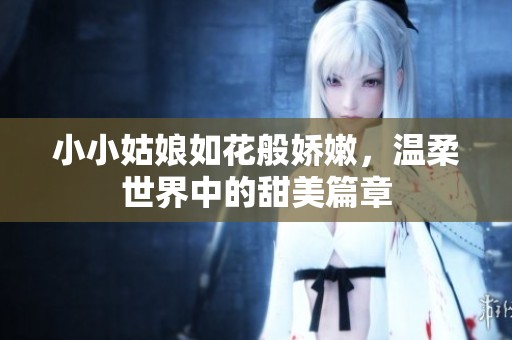 小小姑娘如花般嬌嫩，溫柔世界中的甜美篇章