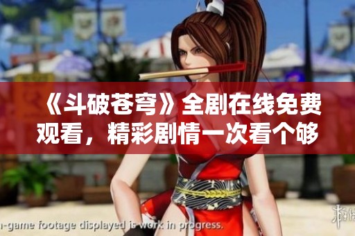 《斗破蒼穹》全劇在線免費觀看，精彩劇情一次看個夠