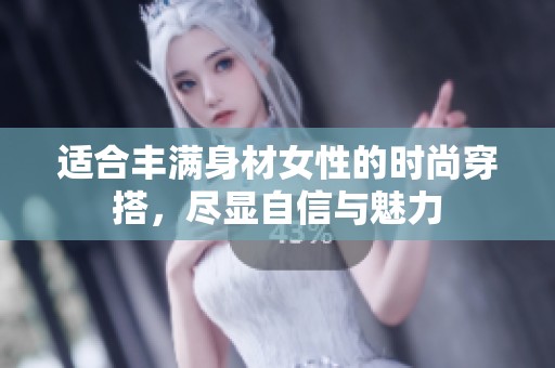 適合豐滿身材女性的時尚穿搭，盡顯自信與魅力