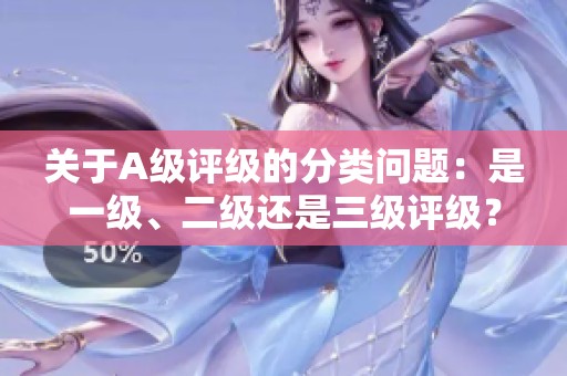 關于A級評級的分類問題：是一級、二級還是三級評級？