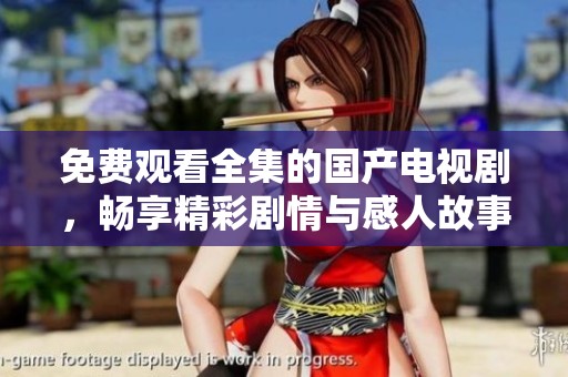 免費觀看全集的國產(chǎn)電視劇，暢享精彩劇情與感人故事