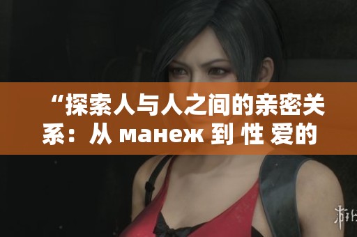 “探索人與人之間的親密關(guān)系：從 манеж 到 性 愛的多元表現(xiàn)”