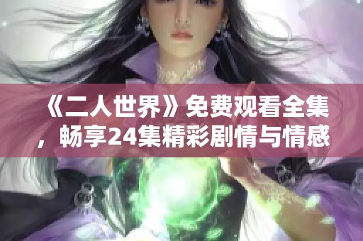 《二人世界》免費觀看全集，暢享24集精彩劇情與情感歷程