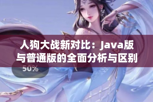 人狗大戰(zhàn)新對(duì)比：Java版與普通版的全面分析與區(qū)別