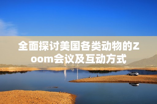 全面探討美國各類動(dòng)物的Zoom會(huì)議及互動(dòng)方式