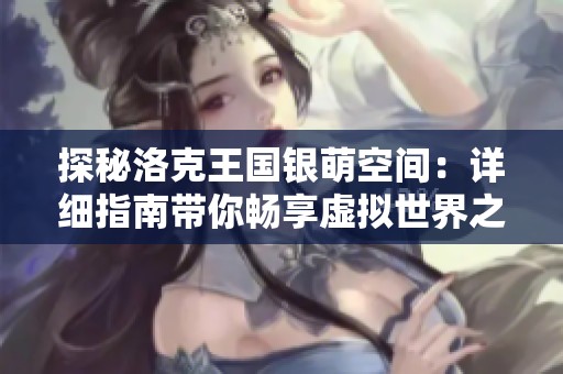 探秘洛克王國銀萌空間：詳細(xì)指南帶你暢享虛擬世界之旅