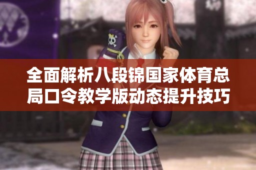 全面解析八段錦國家體育總局口令教學(xué)版動態(tài)提升技巧