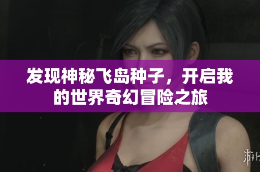 發(fā)現(xiàn)神秘飛島種子，開(kāi)啟我的世界奇幻冒險(xiǎn)之旅