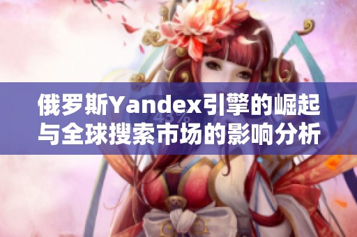 俄羅斯Yandex引擎的崛起與全球搜索市場的影響分析