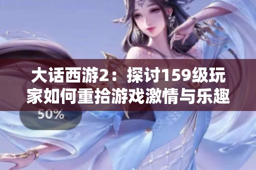 大話(huà)西游2：探討159級(jí)玩家如何重拾游戲激情與樂(lè)趣