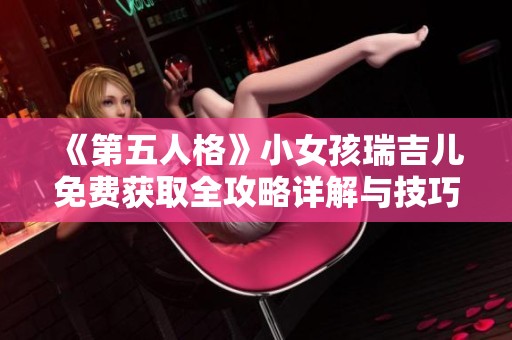 《第五人格》小女孩瑞吉兒免費獲取全攻略詳解與技巧分享