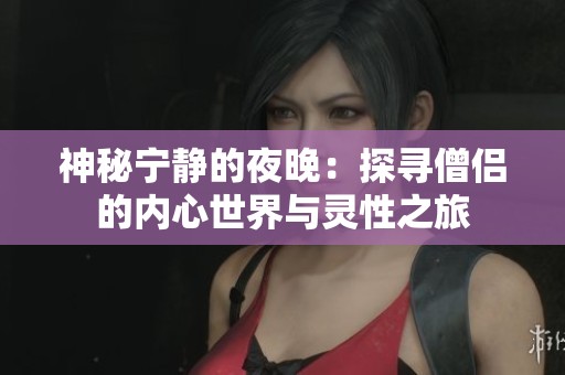 神秘寧?kù)o的夜晚:探尋僧侶的內(nèi)心世界與靈性之旅 神秘寧?kù)o的夜晚:探尋僧侶的內(nèi)心世界與靈性之旅